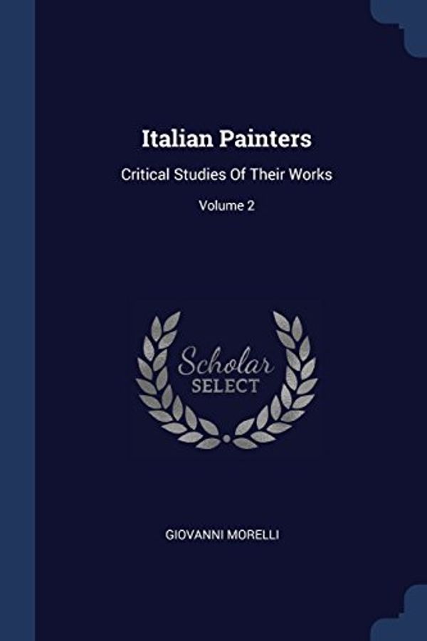 Cover Art for 9781377181103, Italian PaintersCritical Studies of Their Works; Volume 2 by Giovanni Morelli