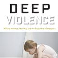 Cover Art for 9781619024632, Deep ViolenceMilitary Violence, War Play, and the Social Lif... by Prof Joanna Bourke