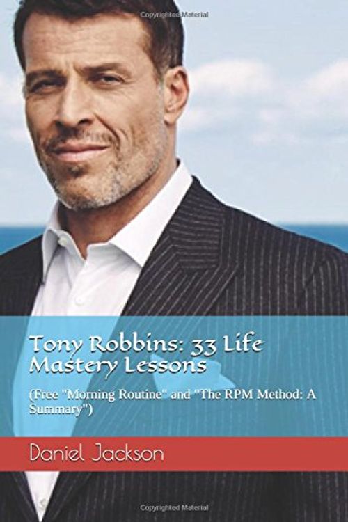 Cover Art for 9781520376622, Tony Robbins: 33 Life Mastery Lessons (Free "Morning Routine" and "The RPM Method: A Summary") (Motivate Yourself, Peak Performance, Build Confidence, ... Success Principles, Life Coach, Mindset) by Daniel Jackson