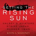 Cover Art for B07MCDV5X9, Setting the Rising Sun: Halsey's Aviators Strike Japan, Summer 1945 by Kevin A. Mahoney