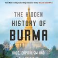 Cover Art for 9781786497895, The Hidden History of Burma: Race, Capitalism, and the Crisis of Democracy in the 21st Century by Thant Myint-U