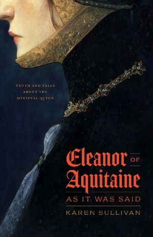 Cover Art for 9780226825830, Eleanor of Aquitaine, as It Was Said: Truth and Tales about the Medieval Queen by Sullivan, Professor Karen