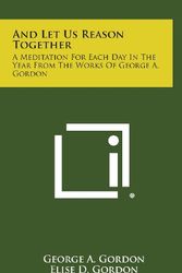 Cover Art for 9781258837044, And Let Us Reason Together: A Meditation for Each Day in the Year from the Works of George A. Gordon by George A. Gordon