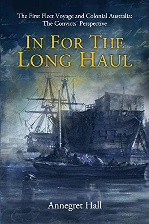 Cover Art for B07MJCJ3V4, In For The Long Haul: First Fleet Voyage & Colonial Australia: The Convicts' Perspective by Annegret Hall