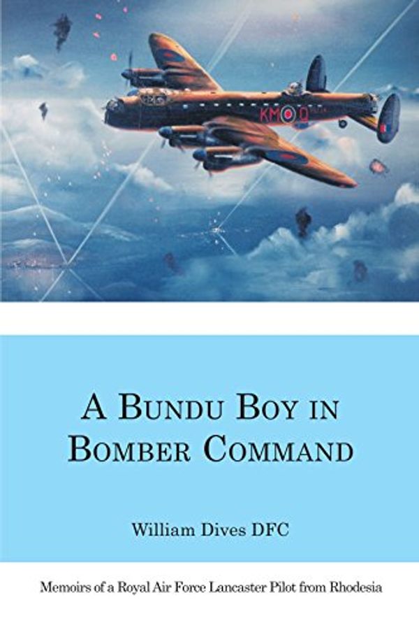 Cover Art for 9781553958796, A Bundu Boy in Bomber Command: Memoirs of a Royal Air Force Lancaster Pilot from Rhodesia by Dives DFC, William