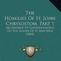 Cover Art for 9781165692842, The Homilies of St. John Chrysostom, Part 1 by St John Chrysostom