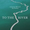 Cover Art for 9781847677921, To the River by Olivia Laing