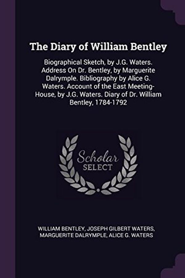 Cover Art for 9781377418964, The Diary of William Bentley: Biographical Sketch, by J.G. Waters. Address On Dr. Bentley, by Marguerite Dalrymple. Bibliography by Alice G. Waters. ... Diary of Dr. William Bentley, 1784-1792 by William Bentley