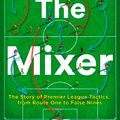 Cover Art for 9780008215552, The Mixer: The Story of Premier League Tactics, from Route One to False Nines by Michael Cox