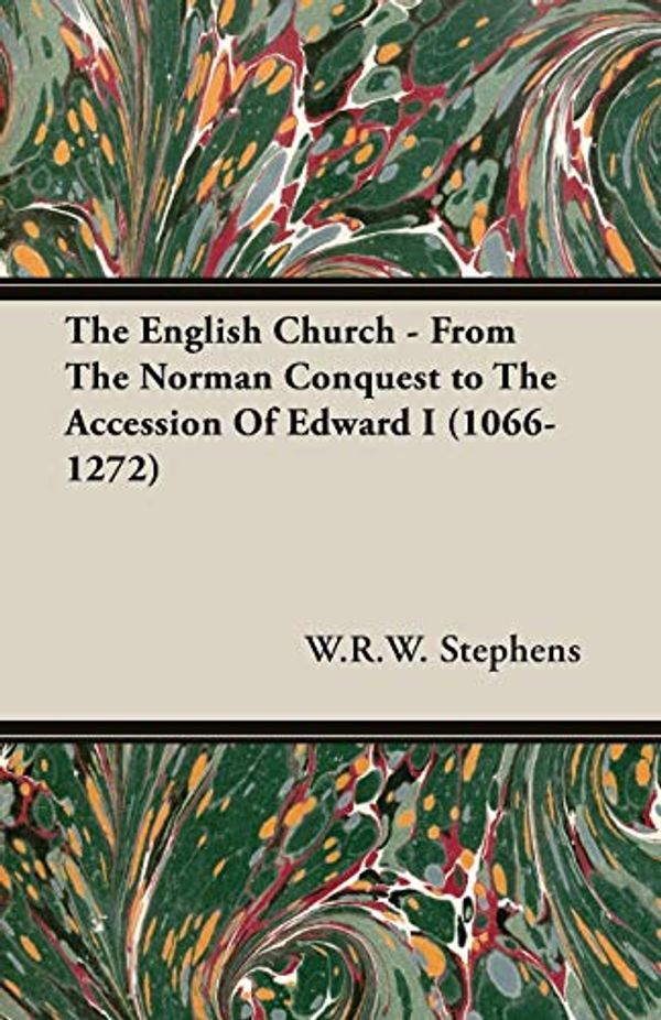 Cover Art for 9781406788501, The English Church - From the Norman Conquest to the Accession of Edward I (1066-1272) by W.R.W. Stephens