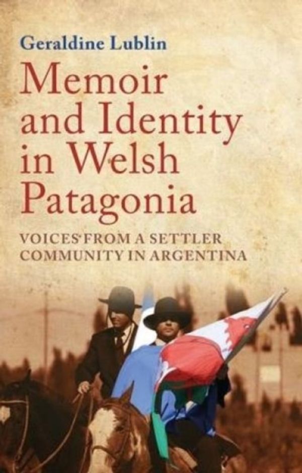 Cover Art for 9781783169672, Memoir and Identity in Welsh PatagoniaVoices from a Settler Community in Argentina by Geraldine Lublin