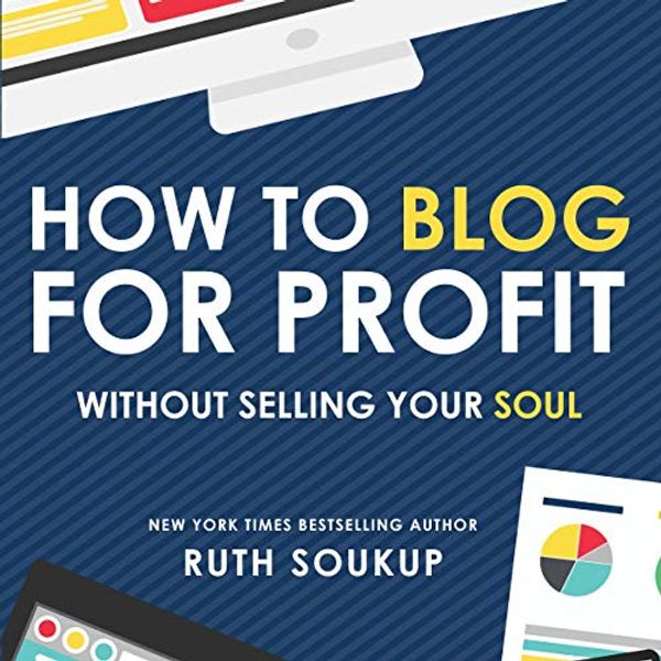 Cover Art for B083LMNDZ9, How to Blog for Profit: Without Selling Your Soul by Ruth Soukup