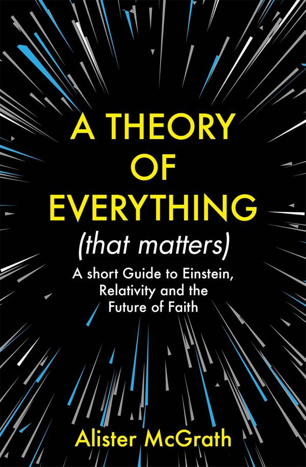 Cover Art for 9781529377965, A Theory of Everything (That Matters): A Short Guide to Einstein, Relativity and the Future of Faith by Alister McGrath