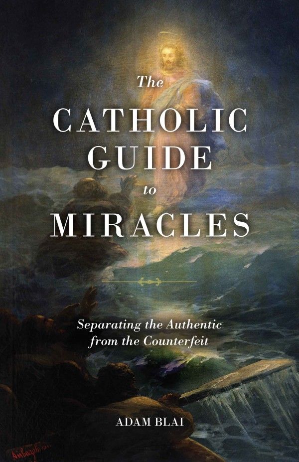 Cover Art for 9781644132968, The Catholic Guide to Miracles: Separating the Authentic from the Counterfeit by Adam Blai