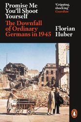 Cover Art for 9780141990774, Promise Me You'll Shoot Yourself: The Downfall of Ordinary Germans, 1945 by Florian Huber