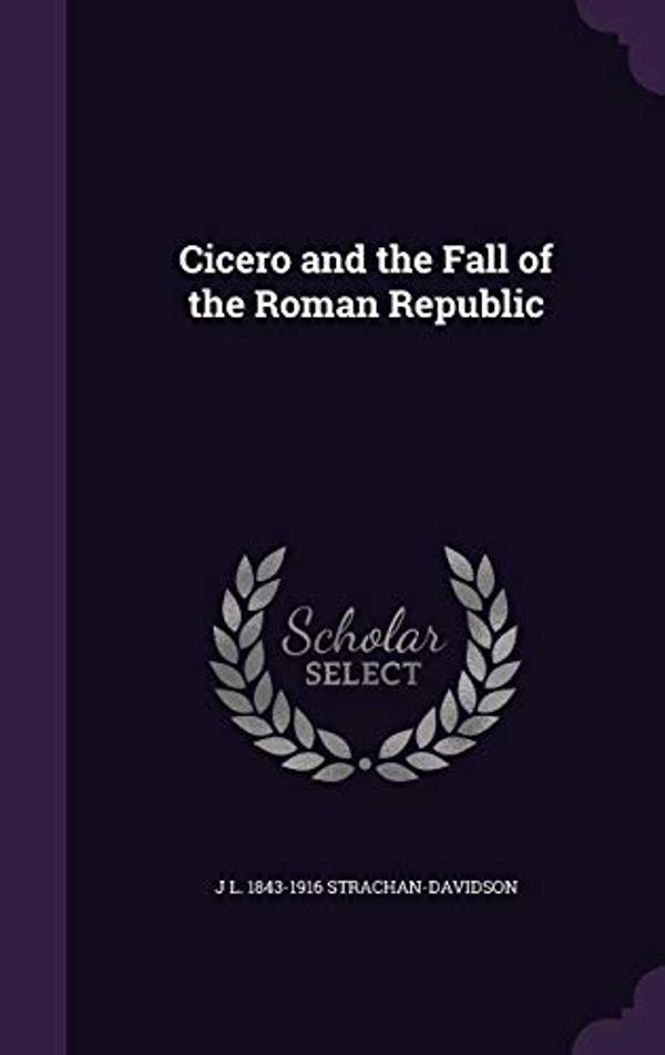 Cover Art for 9781356486397, Cicero and the Fall of the Roman Republic by James Leigh Strachan Davidson
