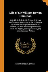 Cover Art for 9780342090693, Life of Sir William Rowan Hamilton: Knt., Ll. D., D. C. L., M. R. I. A., Andrews Professor of Astronomy in the University of Dublin, and Royal ... Correspondence, and Miscellaneous Writing by Robert Perceval Graves