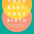 Cover Art for 9781785041860, Your Baby, Your Birth: Hypnobirthing Skills to Empower Every Birth by Hollie de Cruz