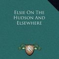 Cover Art for 9781163858332, Elsie on the Hudson and Elsewhere by Martha Finley