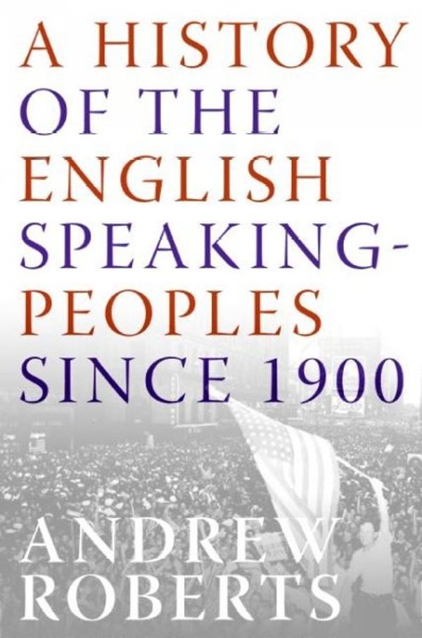 Cover Art for 9780060875985, A History of the English-Speaking Peoples Since 1900 by Andrew Roberts