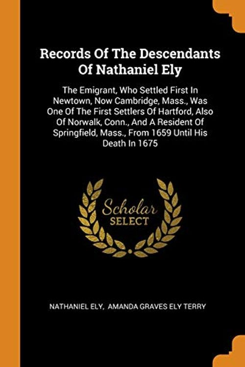 Cover Art for 9780353615748, Records Of The Descendants Of Nathaniel Ely: The Emigrant, Who Settled First In Newtown, Now Cambridge, Mass., Was One Of The First Settlers Of ... Mass., From 1659 Until His Death In 1675 by Nathaniel Ely