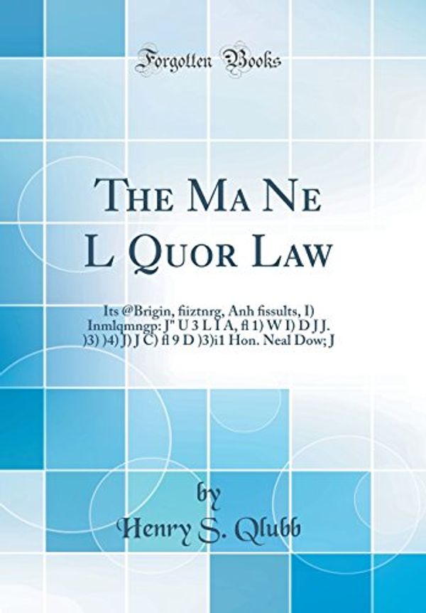Cover Art for 9780484638401, The Ma Ne L Quor Law: Its @Brigin, ﬁiztnrg, Anh ﬁssults, I Inmlqmngp: J U 3 L I A, ﬂ 1 W I D J J. 3 4 J J C ﬂ 9 D 3\i1 Hon. Neal Dow; J (Classic Reprint) by Henry S. Qlubb
