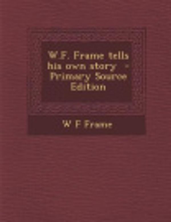 Cover Art for 9781295583508, W.F. Frame tells his own story  - Primary Source Edition by W F Frame