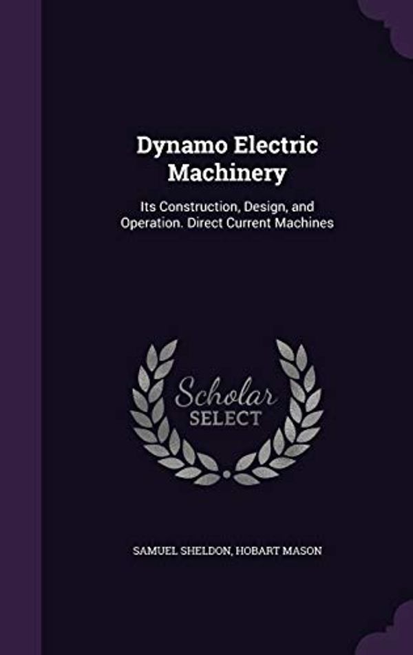 Cover Art for 9781358277894, Dynamo Electric Machinery: Its Construction, Design, and Operation. Direct Current Machines by Samuel Sheldon, Hobart Mason