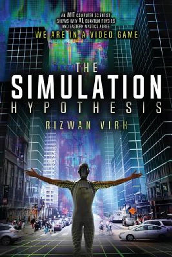 Cover Art for 9780983056904, The Simulation Hypothesis: An MIT Computer Scientist Shows Why AI, Quantum Physics and Eastern Mystics All Agree We Are In a Video Game by Rizwan Virk