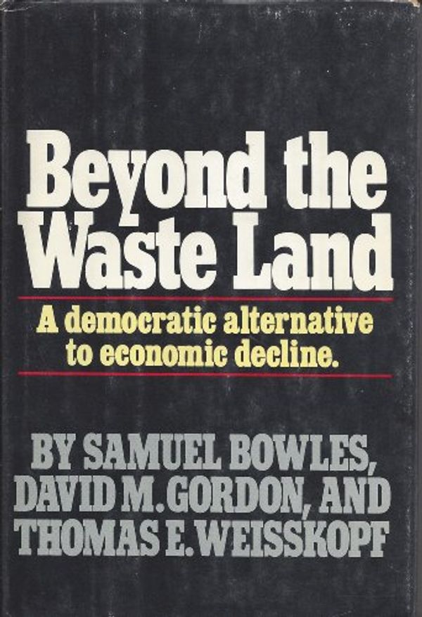 Cover Art for 9780385183451, Beyond the Waste Land: A Democratic Alternative to Economic Decline by Bowles, Samuel, Gordon, David M., Weisskopf, Thomas E.