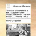 Cover Art for 9781170896983, The Vicar of Wakefield: A Tale. Supposed to Be Written by Himself. the Third Edition. . Volume 1 of 2 by Oliver Goldsmith