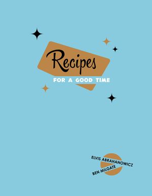 Cover Art for 9781743435809, Recipes for a Good Time by Ben Milgate, Elvis Abrahanowicz