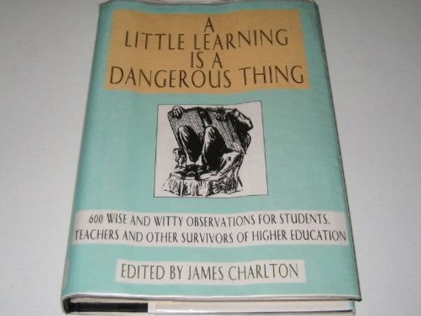 Cover Art for 9780709055655, A Little Learning is a Dangerous Thing: 600 Wise and Witty Observations for Students, Teachers and Other Survivors of Higher Education by James Charlton