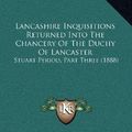 Cover Art for 9781164291862, Lancashire Inquisitions Returned Into the Chancery of the Duchy of Lancaster by John Paul Rylands (editor)