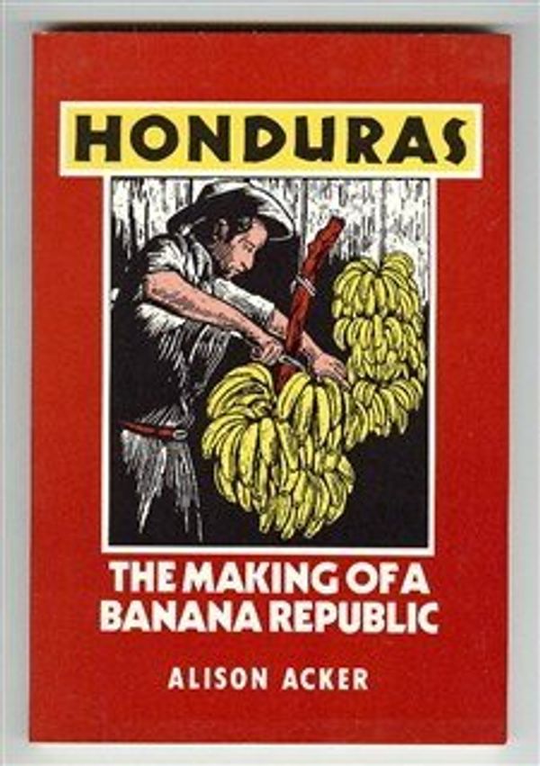 Cover Art for 9780896083363, Honduras: The Making of a Banana Republic by Alison Acker