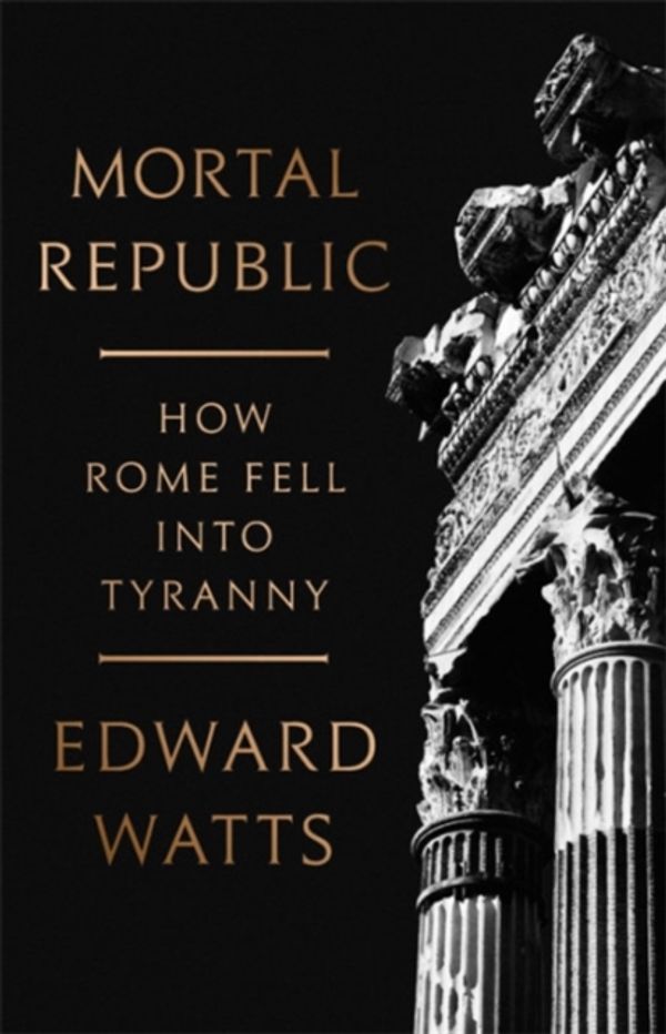 Cover Art for 9780465093816, Mortal Republic: How Rome Fell into Tyranny by Edward J. Watts