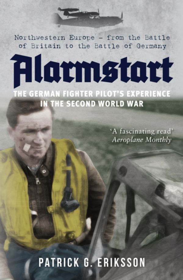 Cover Art for 9781445694399, Alarmstart: The German Fighter Pilot's Experience in the Second World War: Northwestern Europe – from the Battle of Britain to the Battle of Germany by Patrick G. Eriksson