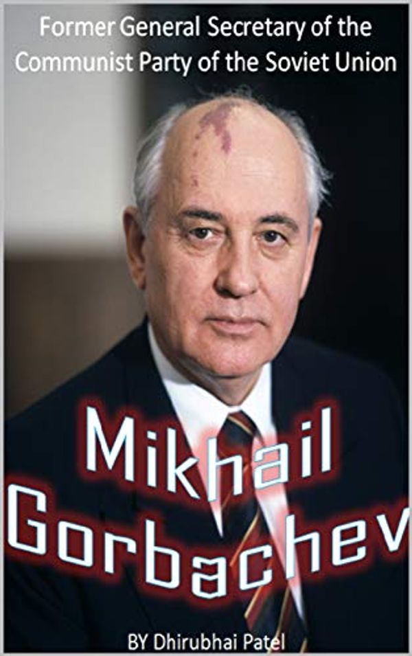 Cover Art for B07ZZ62CZC, Mikhail Gorbachev: Former General Secretary of the Communist Party of the Soviet Union by Dhirubhai Patel