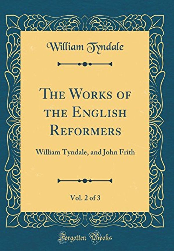Cover Art for 9780266976745, The Works of the English Reformers, Vol. 2 of 3: William Tyndale, and John Frith (Classic Reprint) by William Tyndale