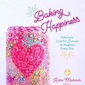 Cover Art for B082RTZBNP, Baking Happiness: Delicious, Colorful Desserts to Brighten Every Day by Rosie Madaschi