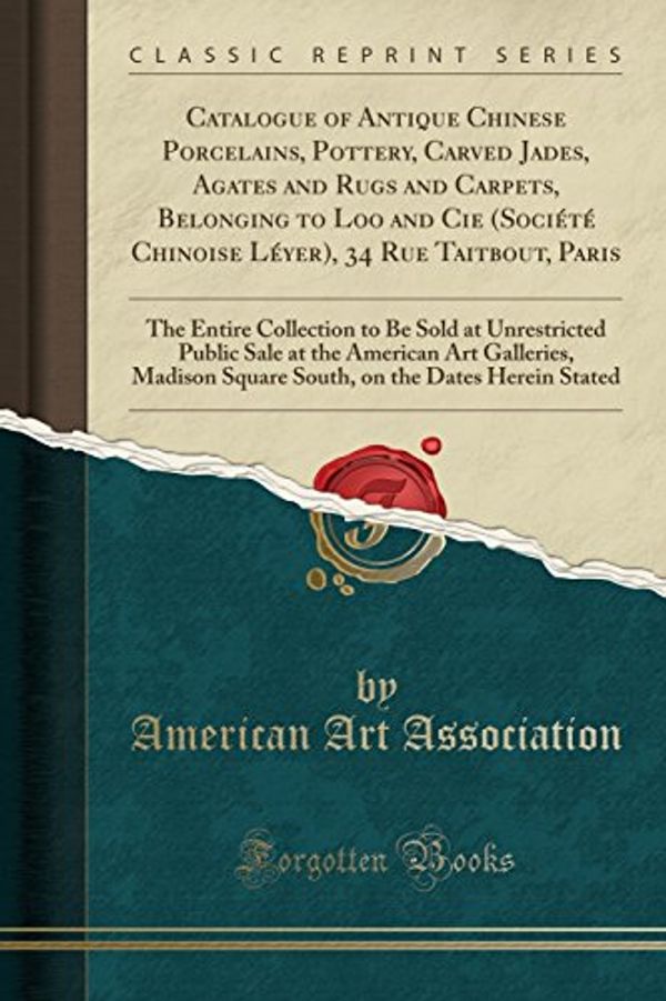 Cover Art for 9781527753471, Catalogue of Antique Chinese Porcelains, Pottery, Carved Jades, Agates and Rugs and Carpets, Belonging to Loo and Cie (Société Chinoise Léyer), 34 Rue ... Public Sale at the American Art Gal by American Art Association