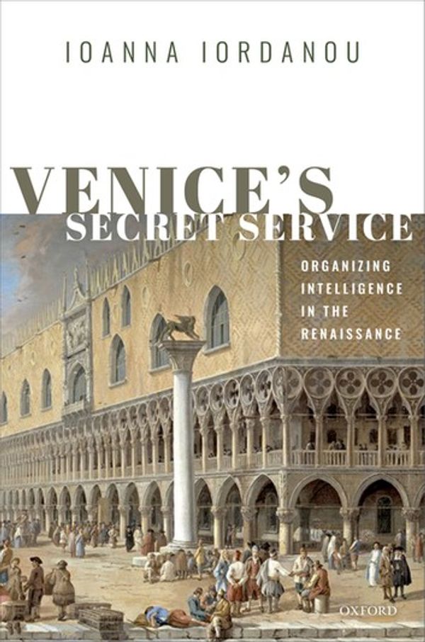 Cover Art for 9780192508836, Venice's Secret Service: Organizing Intelligence in the Renaissance by Ioanna Iordanou