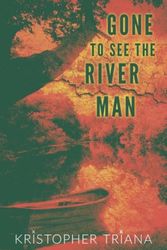 Cover Art for 9781941918722, Gone to See the River Man by Kristopher Triana