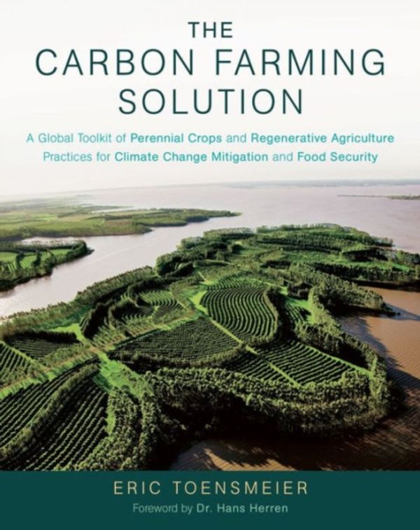 Cover Art for 9781603585712, The Carbon Farming Solution: A Global Toolkit of Perennial Crops and Regenerative Agriculture Practices for Climate Change Mitigation and Food Secu by Eric Toensmeier