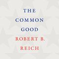 Cover Art for B079P859XV, The Common Good by Robert B. Reich