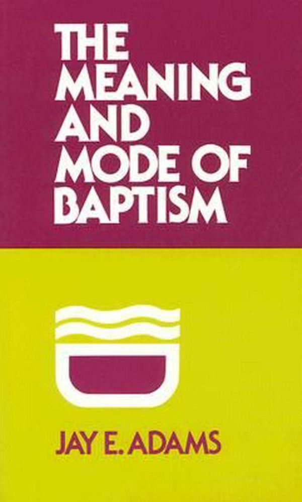 Cover Art for 9780875520438, The Meaning and Mode of Baptism by Jay E. Adams