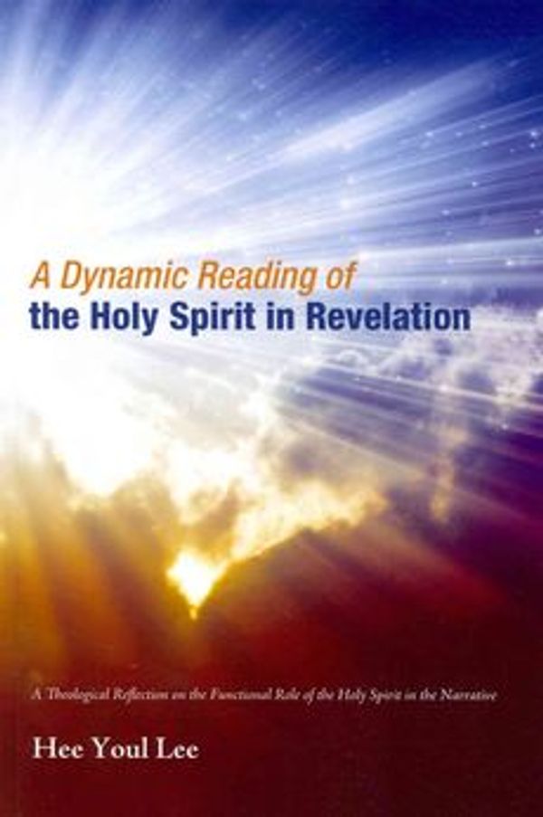 Cover Art for 9781620328828, A Dynamic Reading of the Holy Spirit in Revelation: A Theological Reflection on the Functional Role of the Holy Spirit in the Narrative by Lee, Hee Youl