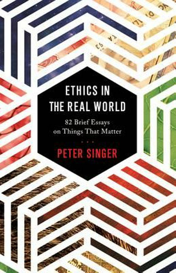 Cover Art for 9780691178479, Ethics in the Real World: 82 Brief Essays on Things That Matter by Peter Singer