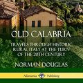 Cover Art for 9780359739035, Old Calabria: Travels Through Historic Rural Italy at the Turn of the 20th Century by Norman Douglas