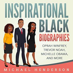 Cover Art for B07NMCYJV5, Inspirational Black Biographies: Oprah Winfrey, Trevor Noah, Michelle Obama, and More by Michael Henderson